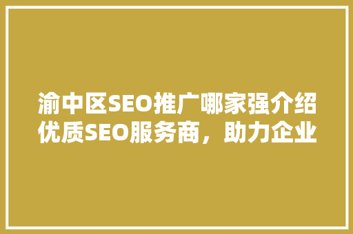 渝中区SEO推广哪家强介绍优质SEO服务商，助力企业高效崛起！