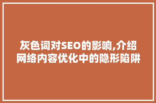 灰色词对SEO的影响,介绍网络内容优化中的隐形陷阱