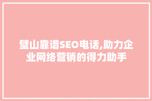 璧山靠谱SEO电话,助力企业网络营销的得力助手