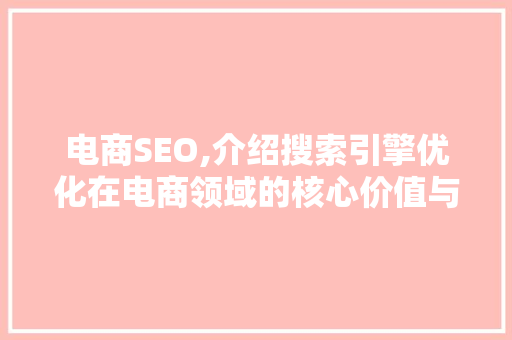 电商SEO,介绍搜索引擎优化在电商领域的核心价值与应用步骤
