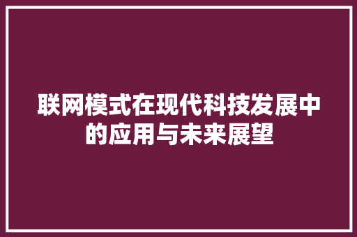 联网模式在现代科技发展中的应用与未来展望