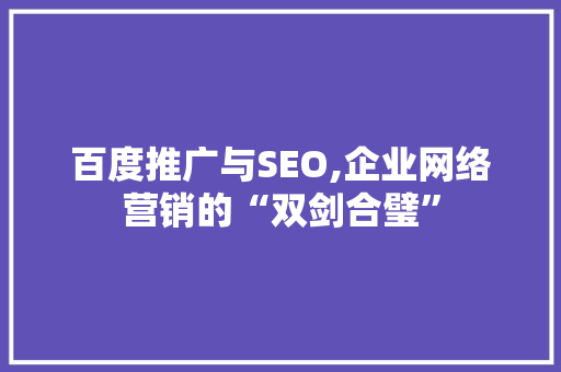 百度推广与SEO,企业网络营销的“双剑合璧”