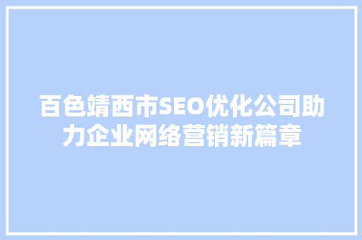 百色靖西市SEO优化公司助力企业网络营销新篇章