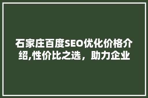 石家庄百度SEO优化价格介绍,性价比之选，助力企业互联网营销