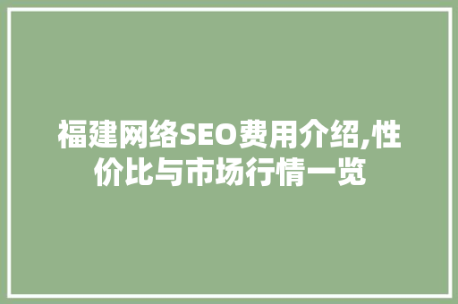 福建网络SEO费用介绍,性价比与市场行情一览