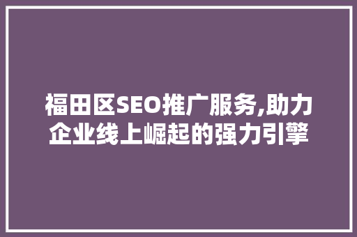 福田区SEO推广服务,助力企业线上崛起的强力引擎