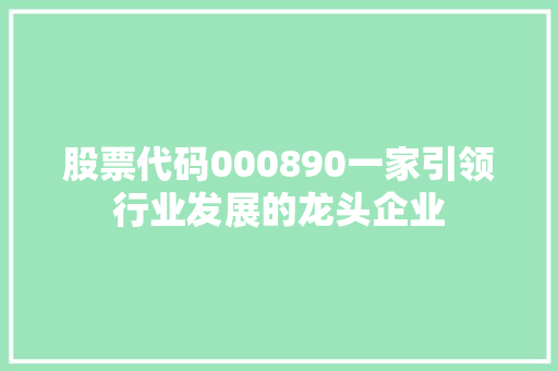 股票代码000890一家引领行业发展的龙头企业