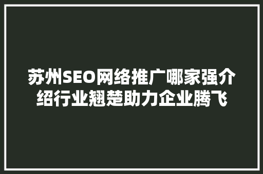 苏州SEO网络推广哪家强介绍行业翘楚助力企业腾飞