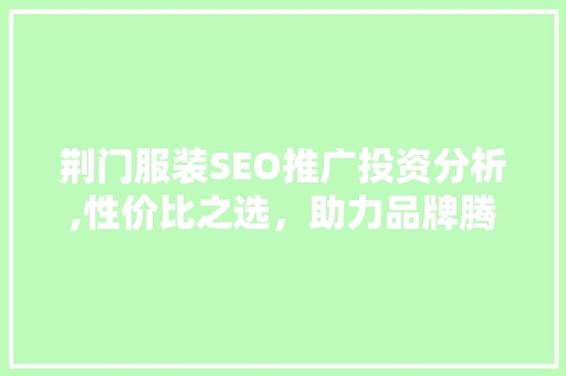 荆门服装SEO推广投资分析,性价比之选，助力品牌腾飞