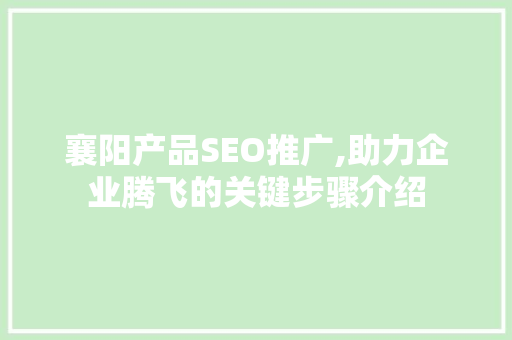 襄阳产品SEO推广,助力企业腾飞的关键步骤介绍