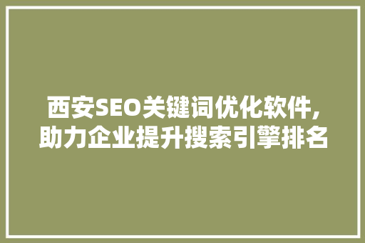 西安SEO关键词优化软件,助力企业提升搜索引擎排名，抢占市场先机