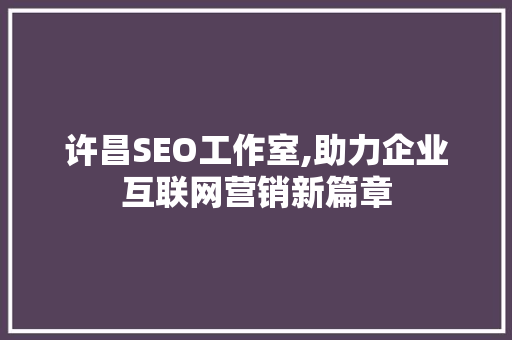 许昌SEO工作室,助力企业互联网营销新篇章