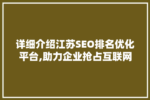 详细介绍江苏SEO排名优化平台,助力企业抢占互联网高地