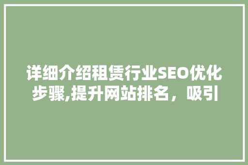 详细介绍租赁行业SEO优化步骤,提升网站排名，吸引潜在客户