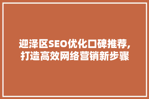 迎泽区SEO优化口碑推荐,打造高效网络营销新步骤