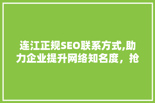 连江正规SEO联系方式,助力企业提升网络知名度，抢占市场先机