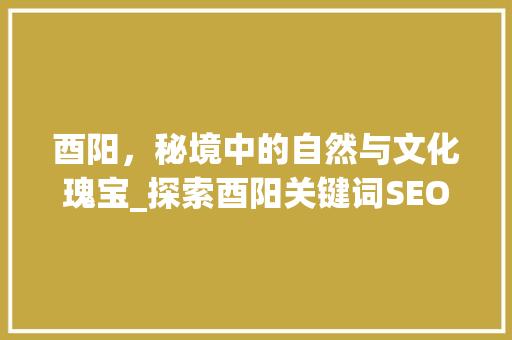 酉阳，秘境中的自然与文化瑰宝_探索酉阳关键词SEO之路