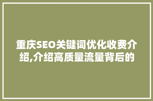 重庆SEO关键词优化收费介绍,介绍高质量流量背后的秘密