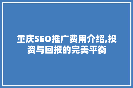 重庆SEO推广费用介绍,投资与回报的完美平衡
