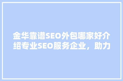 金华靠谱SEO外包哪家好介绍专业SEO服务企业，助力企业网站优化之路