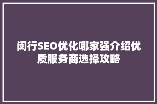 闵行SEO优化哪家强介绍优质服务商选择攻略