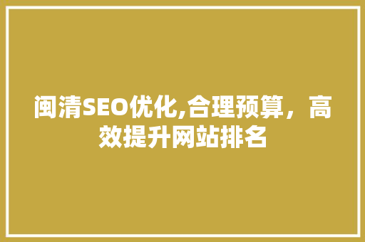 闽清SEO优化,合理预算，高效提升网站排名