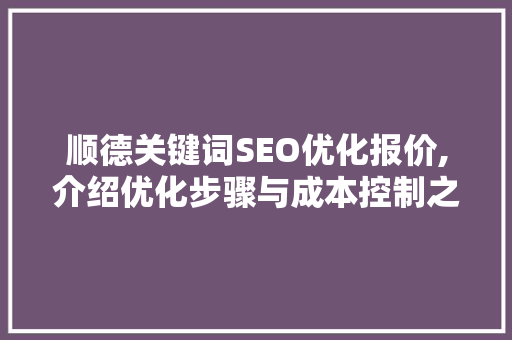 顺德关键词SEO优化报价,介绍优化步骤与成本控制之路