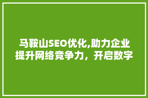马鞍山SEO优化,助力企业提升网络竞争力，开启数字化营销新时代