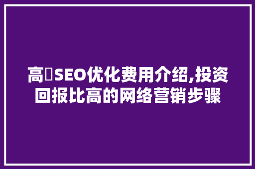 高埗SEO优化费用介绍,投资回报比高的网络营销步骤