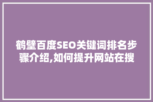 鹤壁百度SEO关键词排名步骤介绍,如何提升网站在搜索引擎中的竞争力