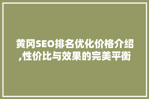 黄冈SEO排名优化价格介绍,性价比与效果的完美平衡
