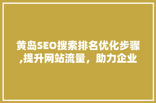 黄岛SEO搜索排名优化步骤,提升网站流量，助力企业腾飞