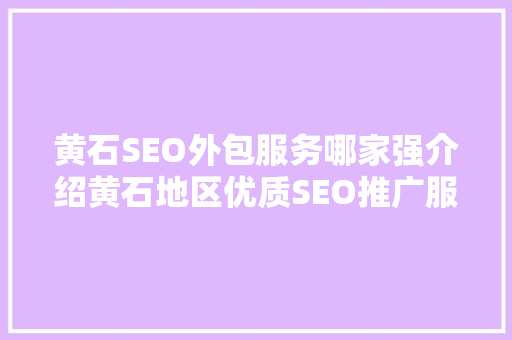 黄石SEO外包服务哪家强介绍黄石地区优质SEO推广服务商