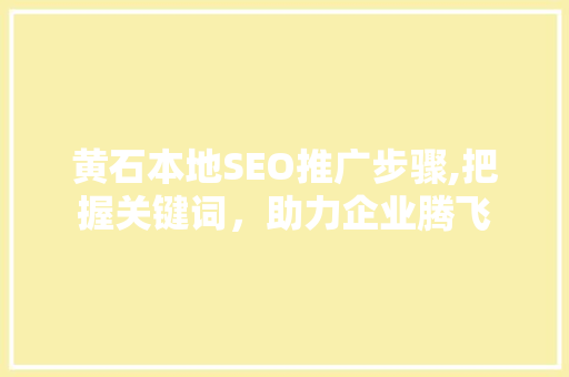 黄石本地SEO推广步骤,把握关键词，助力企业腾飞