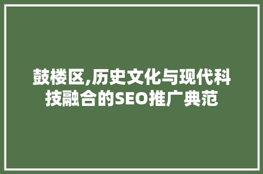 鼓楼区,历史文化与现代科技融合的SEO推广典范