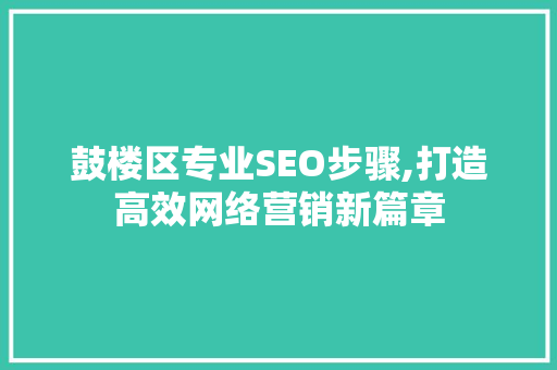鼓楼区专业SEO步骤,打造高效网络营销新篇章