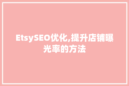 EtsySEO优化,提升店铺曝光率的方法