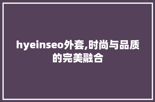 hyeinseo外套,时尚与品质的完美融合