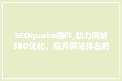 SEOquake插件,助力网站SEO优化，提升网站排名的秘密武器