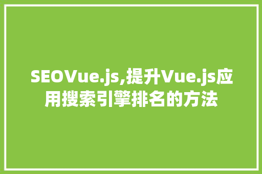 SEOVue.js,提升Vue.js应用搜索引擎排名的方法