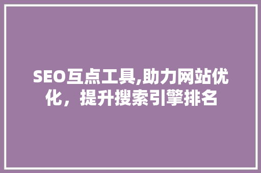 SEO互点工具,助力网站优化，提升搜索引擎排名