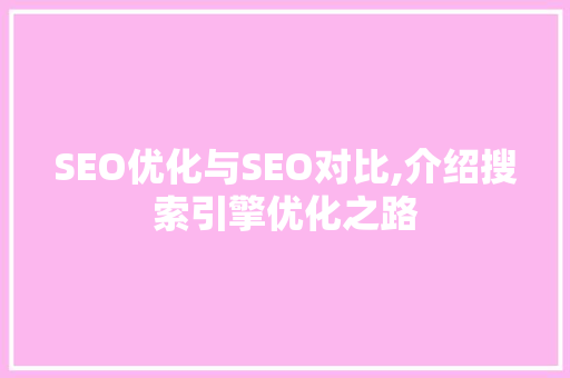 SEO优化与SEO对比,介绍搜索引擎优化之路