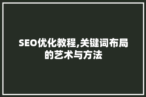SEO优化教程,关键词布局的艺术与方法