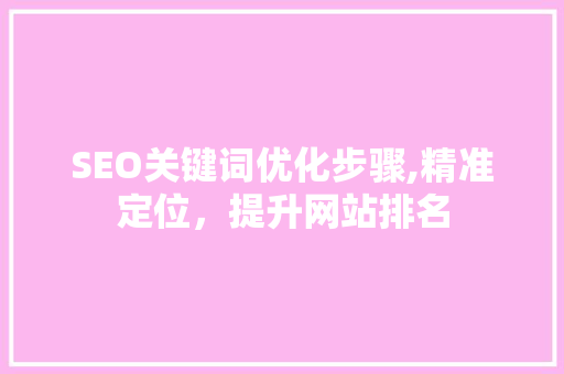SEO关键词优化步骤,精准定位，提升网站排名