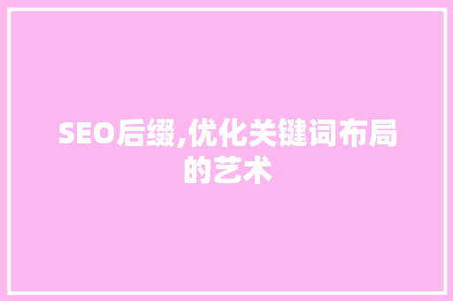 SEO后缀,优化关键词布局的艺术