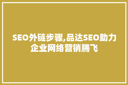 SEO外链步骤,品达SEO助力企业网络营销腾飞