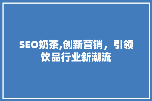 SEO奶茶,创新营销，引领饮品行业新潮流  第1张