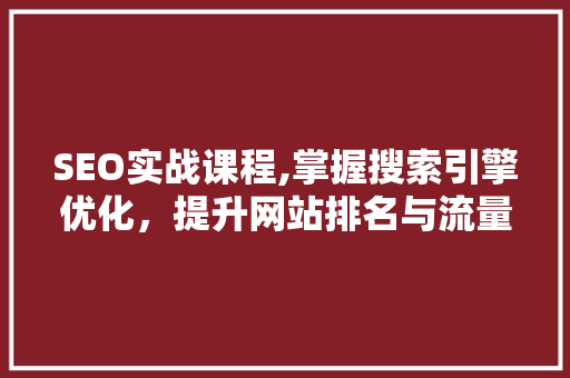 SEO实战课程,掌握搜索引擎优化，提升网站排名与流量