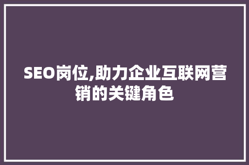 SEO岗位,助力企业互联网营销的关键角色