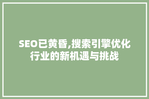 SEO已黄昏,搜索引擎优化行业的新机遇与挑战